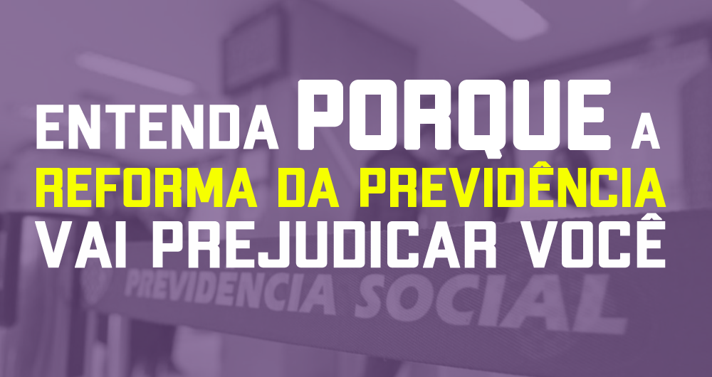 Entenda porque a Reforma da Previdência vai prejudicar você